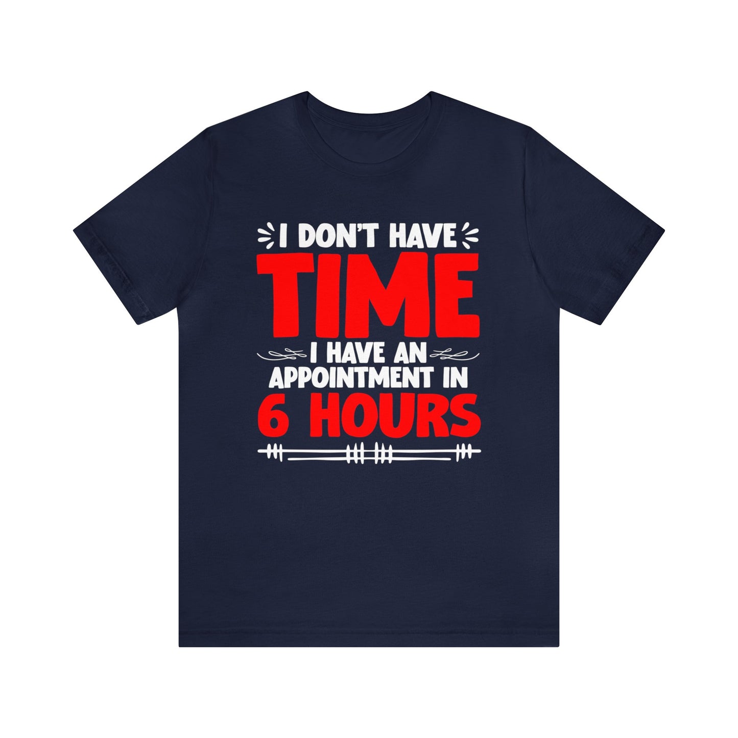I Don’t Have Time I Have an Appointment in 6 Hours Unisex T-Shirt