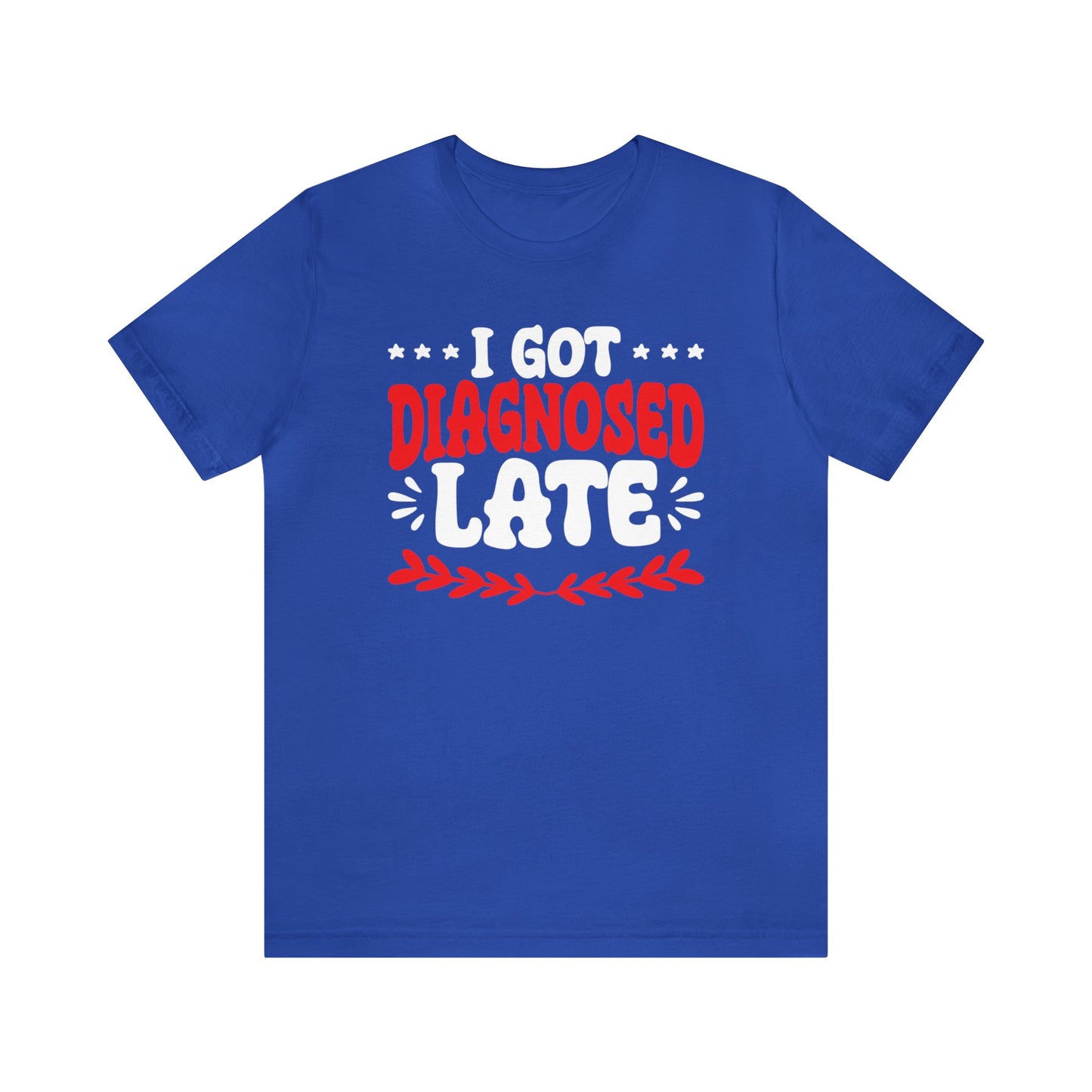 I Got Diagnosed Late Unisex T-Shirt