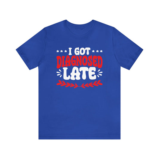 I Got Diagnosed Late Unisex T-Shirt