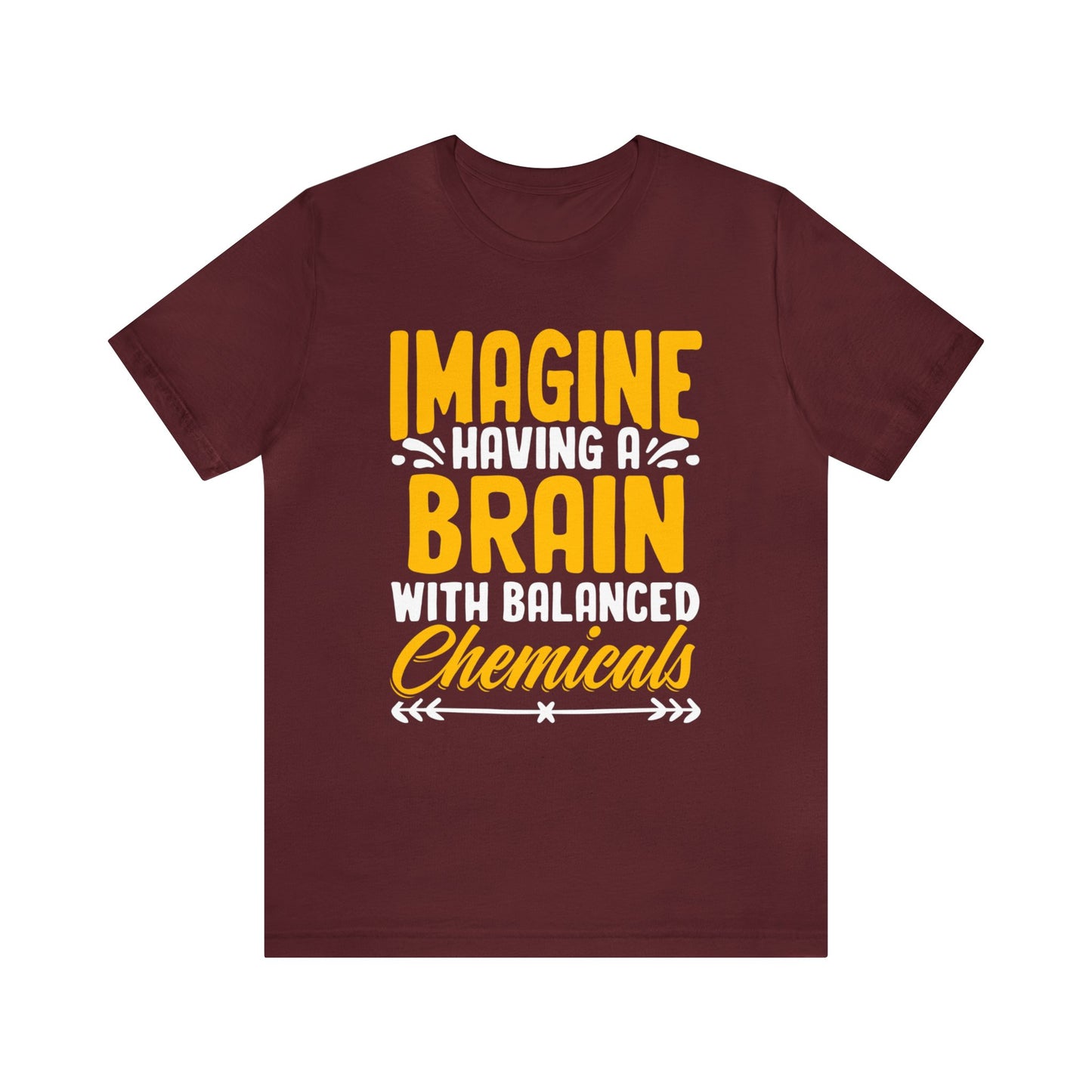 Imagine Having A Brain With Balanced Chemicals Unisex T-Shirt
