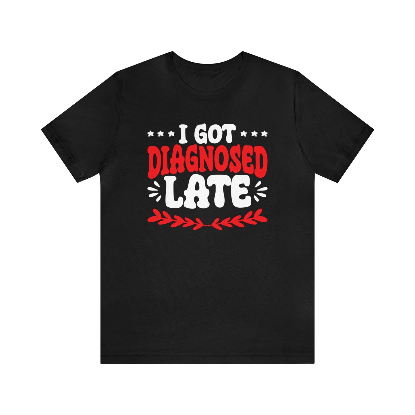 I Got Diagnosed Late Unisex T-Shirt