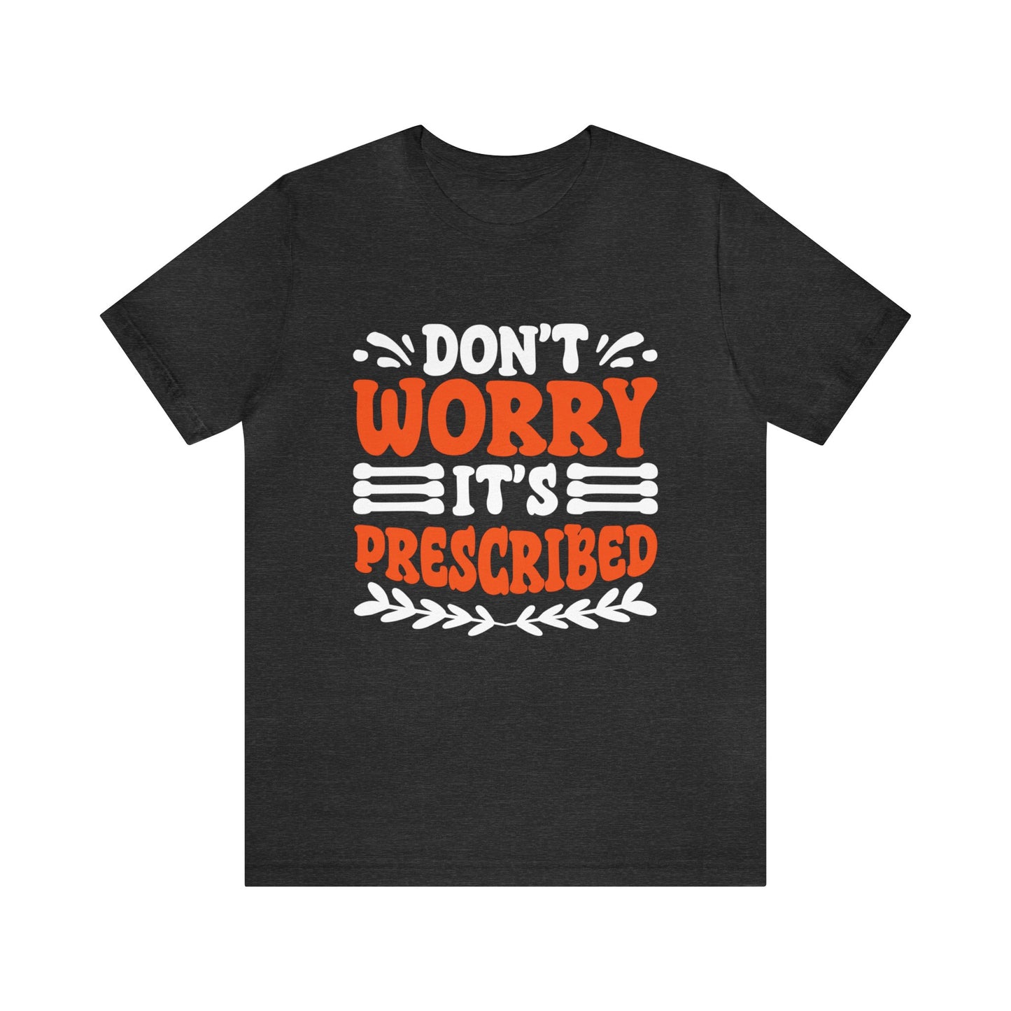 Don’t Worry It’s Prescribed Unisex T-Shirt