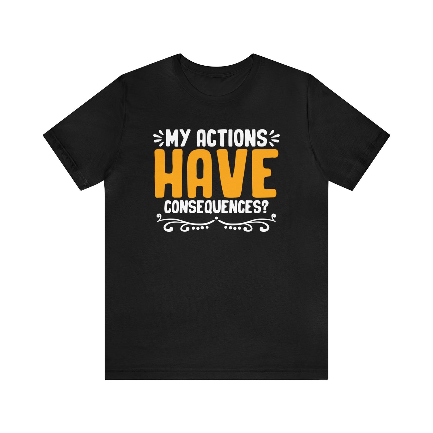 My Actions Have Consequences? Unisex T-Shirt