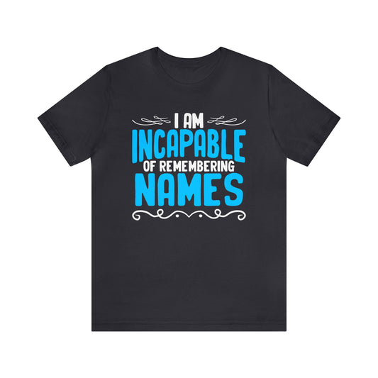 I Am Incapable of Remembering Names unisex t-shirt