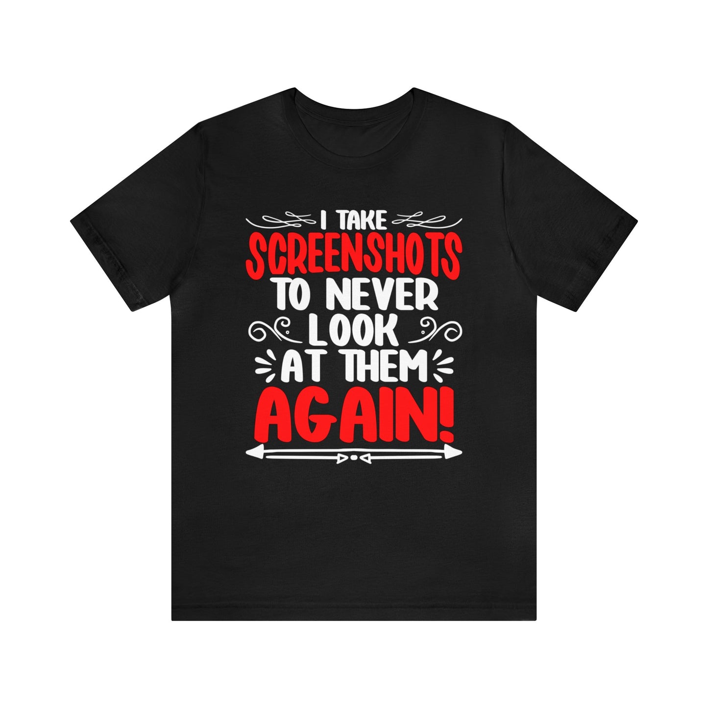 I take Screenshots to never look at them again unisex t-shirt