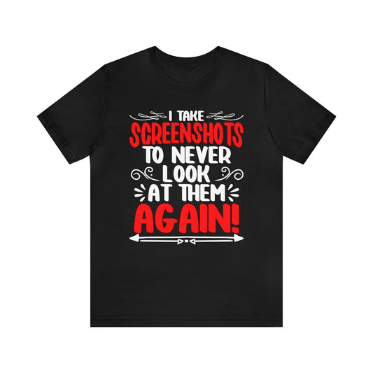 I take Screenshots to never look at them again unisex t-shirt
