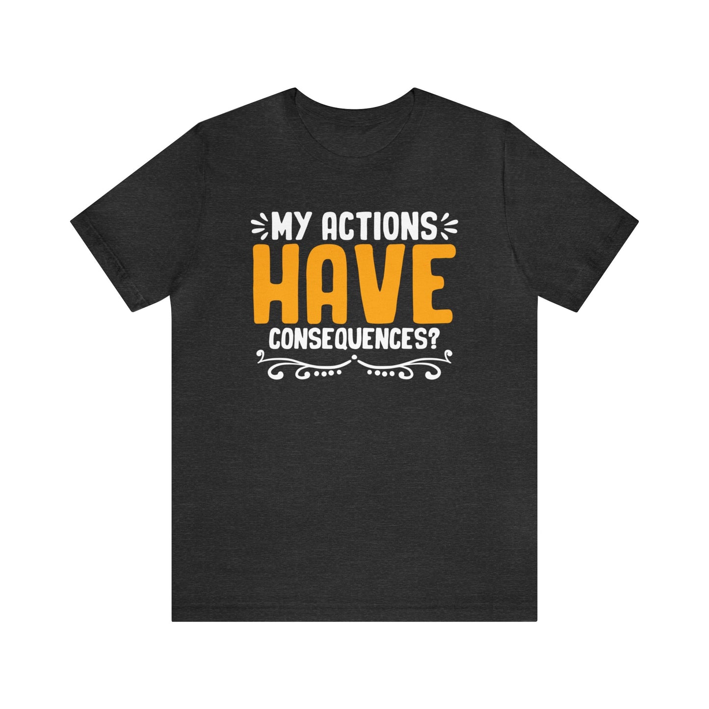 My Actions Have Consequences? Unisex T-Shirt