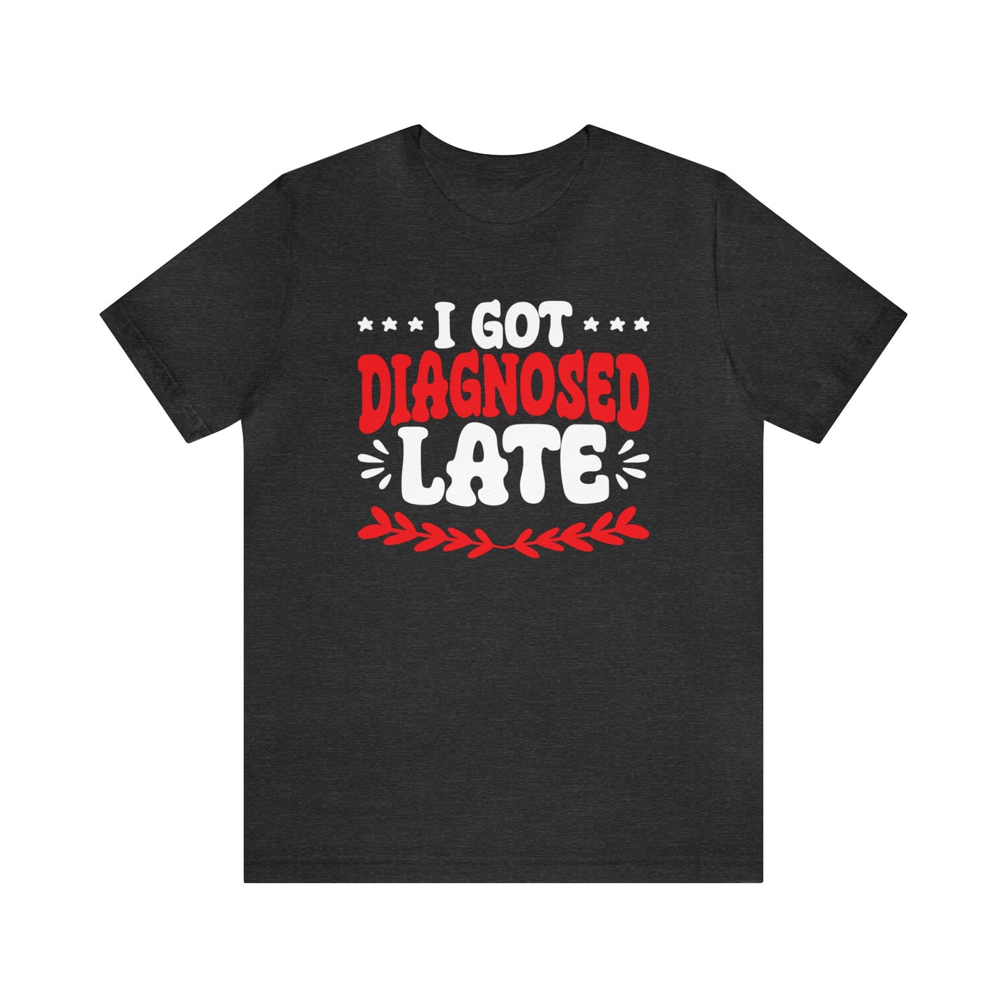 I Got Diagnosed Late Unisex T-Shirt