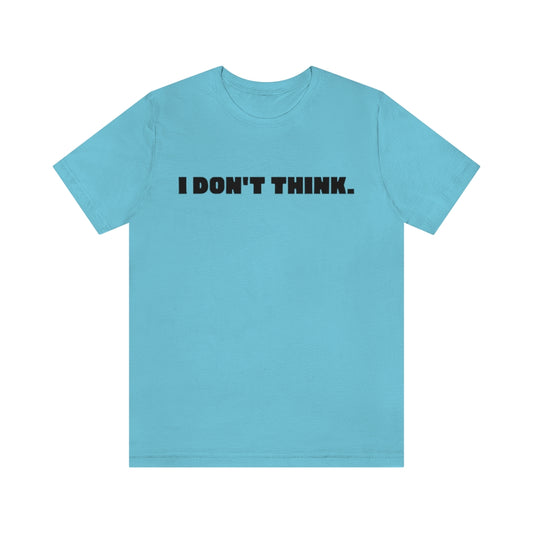 A Turquoise t-shirt with black text saying "I don't think."