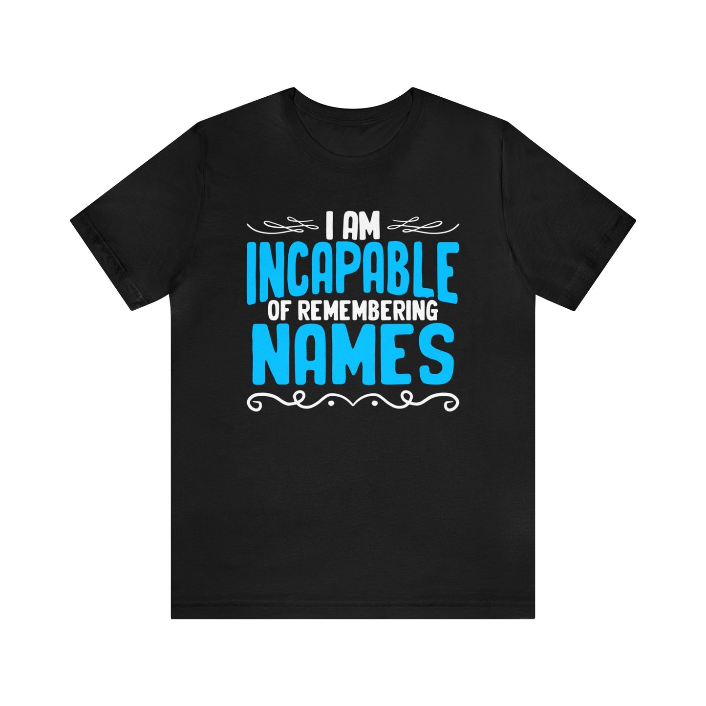 I Am Incapable of Remembering Names unisex t-shirt