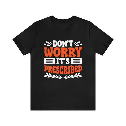 Don’t Worry It’s Prescribed Unisex T-Shirt