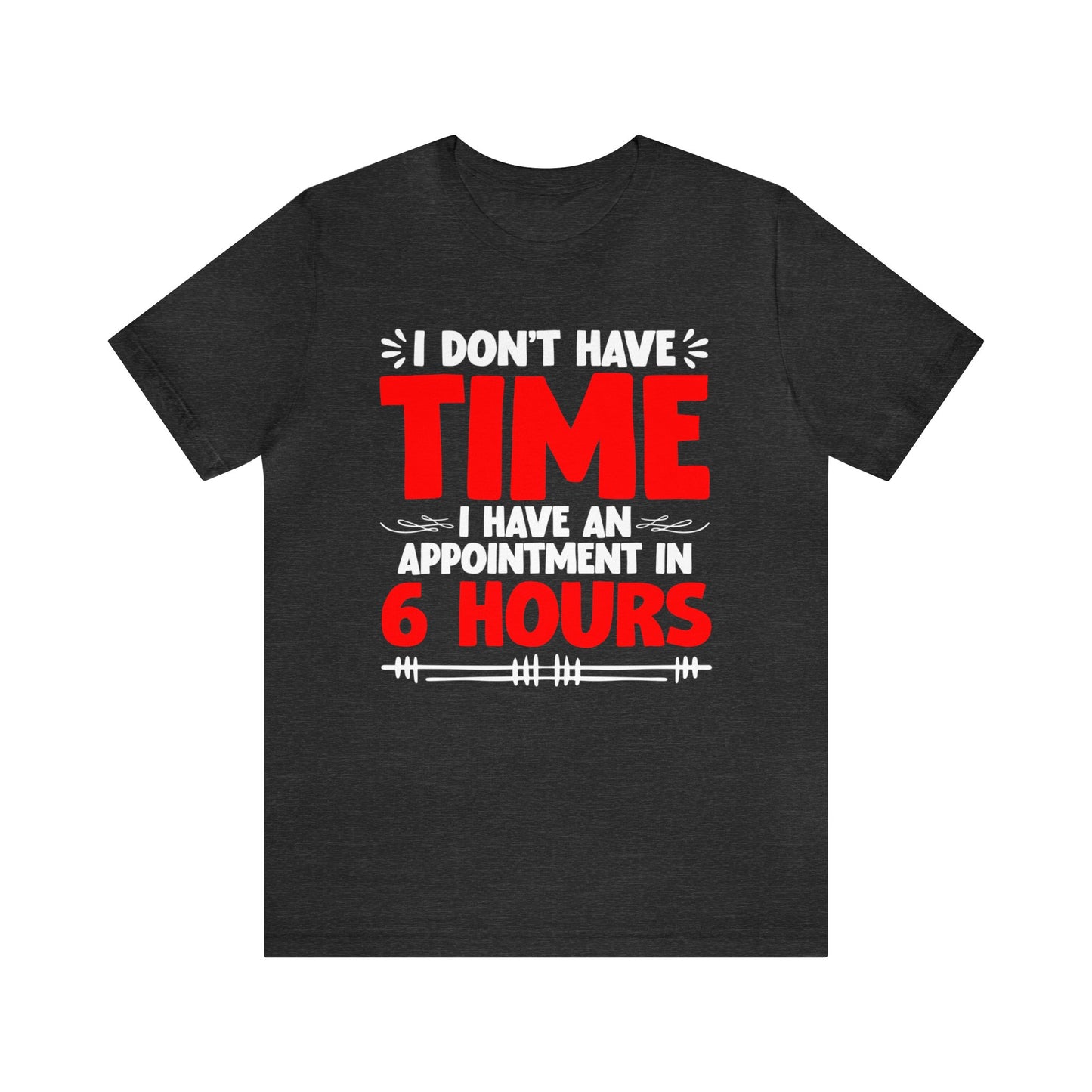 I Don’t Have Time I Have an Appointment in 6 Hours Unisex T-Shirt