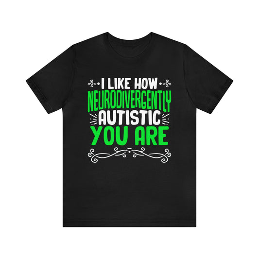 I Like How Neurodivergently Autistic You Are Unisex T-Shirt
