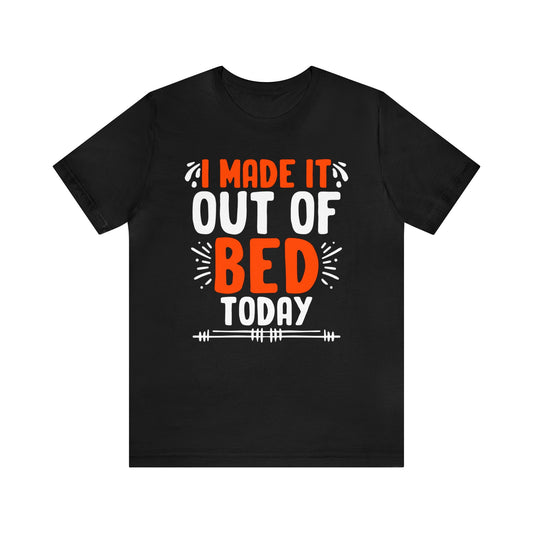 I Made It Out of Bed Today Unisex T-Shirt