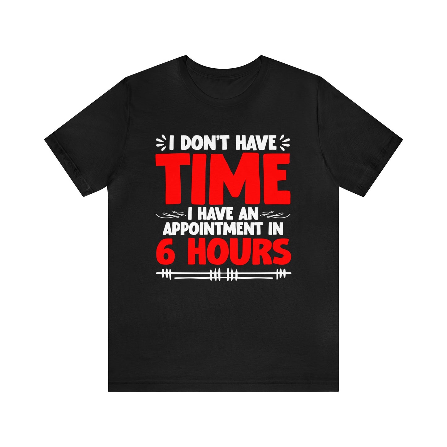 I Don’t Have Time I Have an Appointment in 6 Hours Unisex T-Shirt