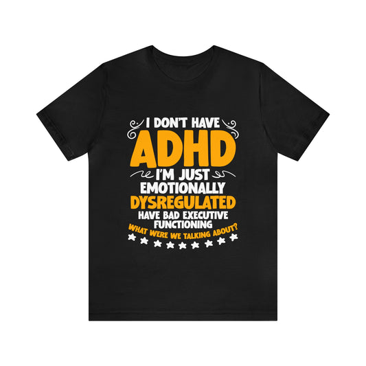 I Don’t Have ADHD I’m Just Emotionally Dysregulated Unisex T-Shirt