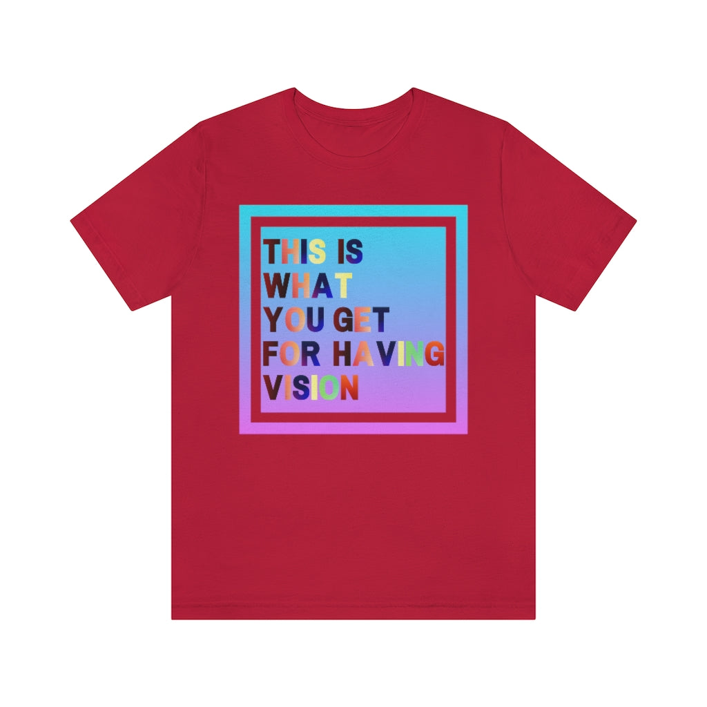A red t-shirt with a gradient box with the text "This is what you get for having vision" in multiple clashing colors.