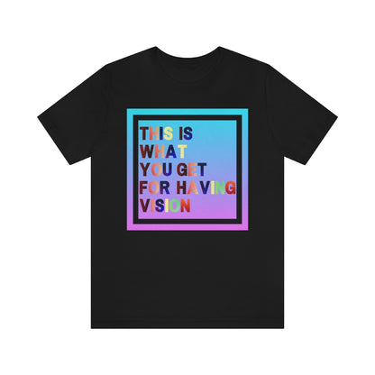 A black t-shirt with a gradient box with the text "This is what you get for having vision" in multiple clashing colors.