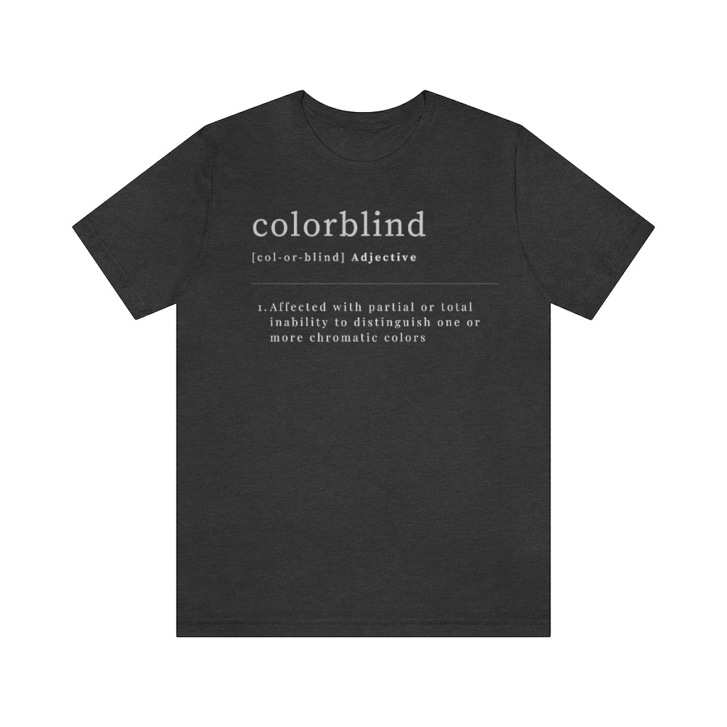 Dark grey heather colored t-shirt with white text made like a dictionary saying: "Colorblind, adjective. Affected with partial or total inability to distinguish one or more chromatic colors"