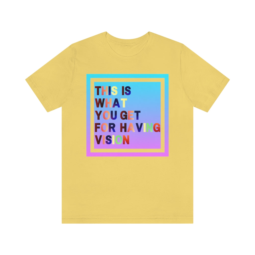 A yellow t-shirt with a gradient box with the text "This is what you get for having vision" in multiple clashing colors.