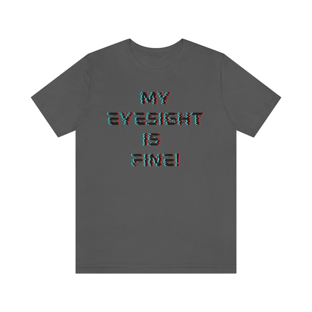 A asphalt-colored t-shirt with a glitched-out font saying "My eyesight is fine!"