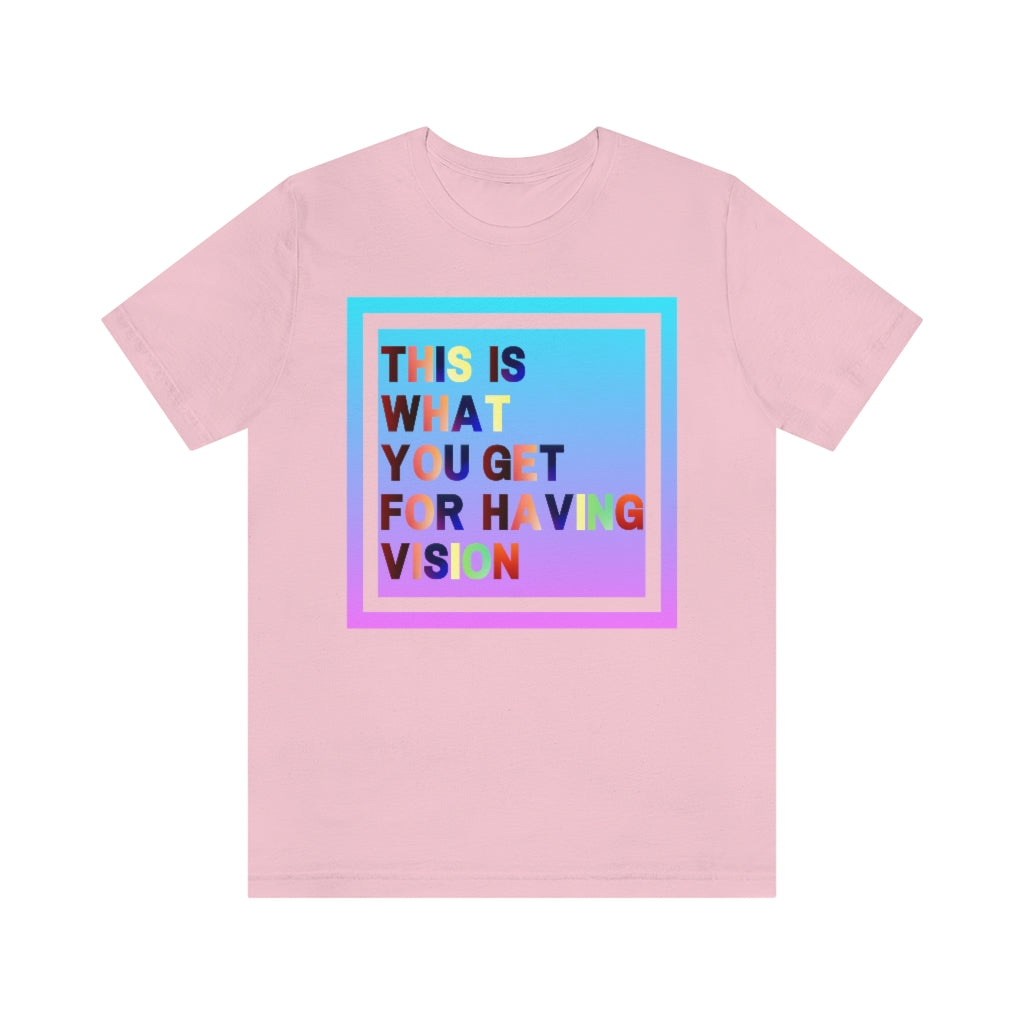 A pink t-shirt with a gradient box with the text "This is what you get for having vision" in multiple clashing colors.