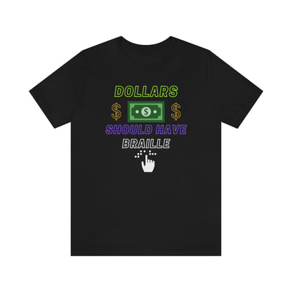A black t-shirt with the text "Dollars should have braille" with a dollar bill image, around that 2 gold dollarsigns. On the bottom, under 'braille' is a drawing of a hand reading braille.