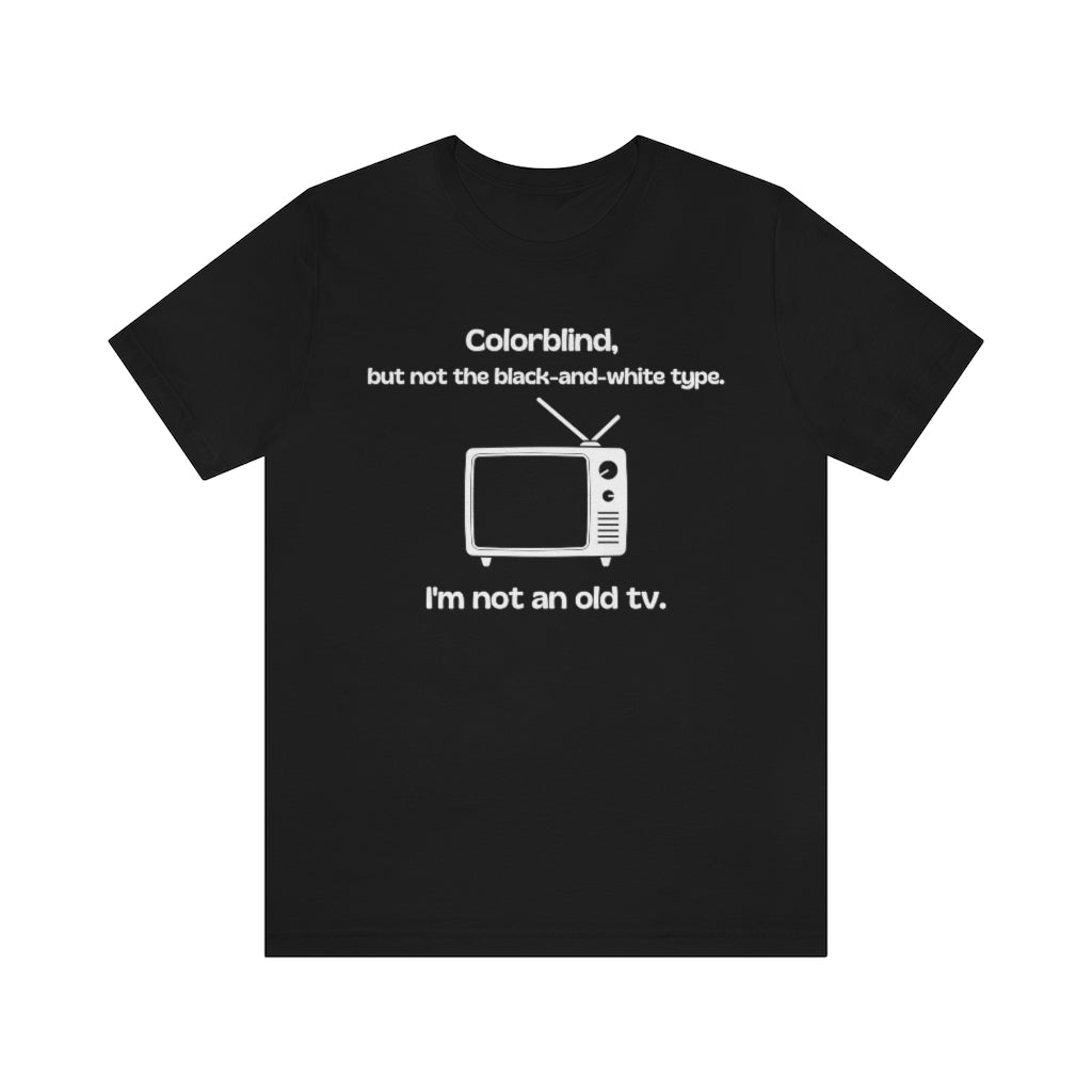 Black t-shirt with white text around an old tv reading: "Colorblind, but not the black-and-white type. I'm not an old tv."