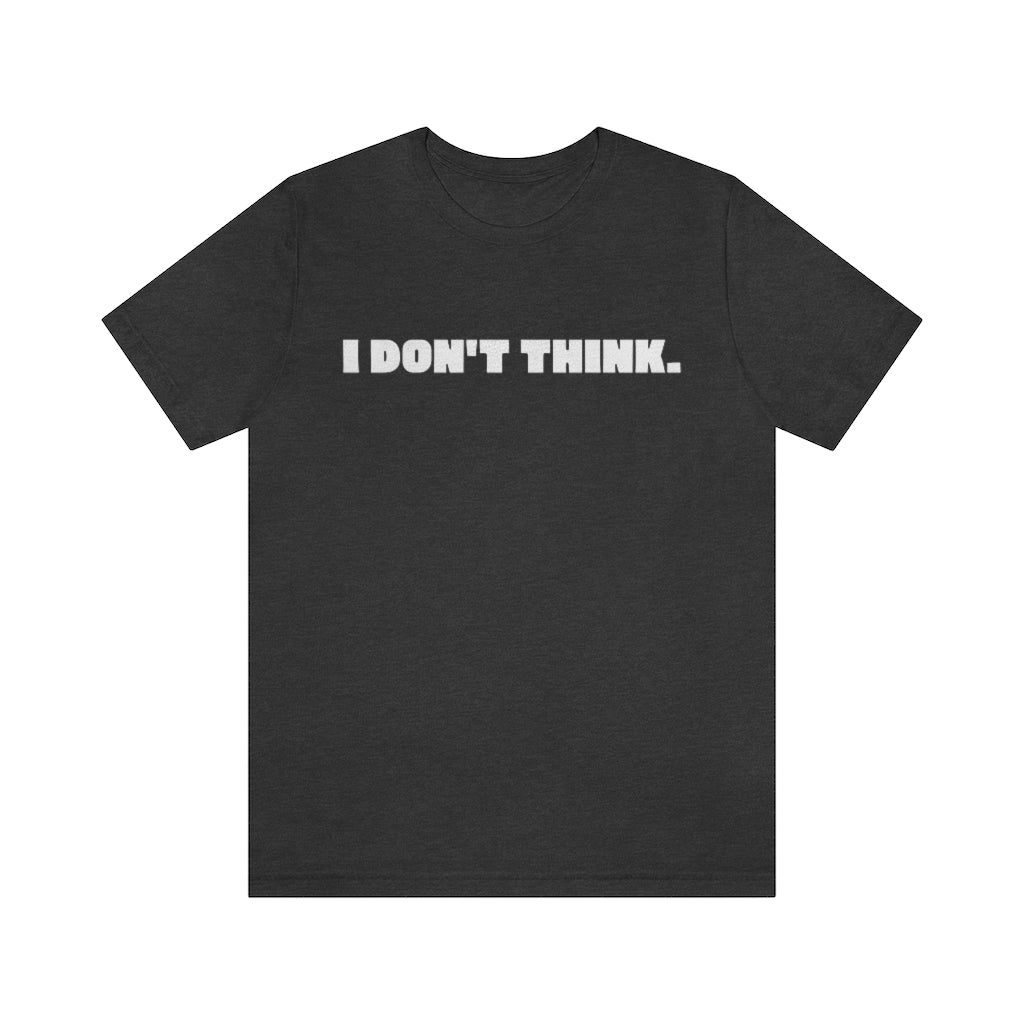A dark grey heather t-shirt with white text saying "I don't think."