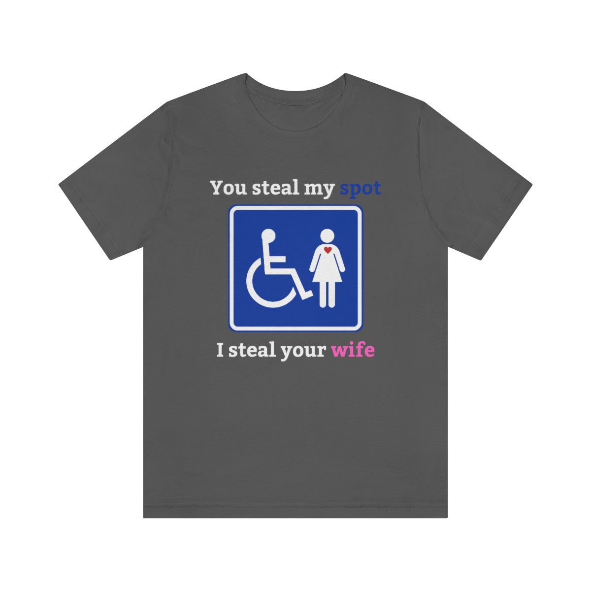 An asphalt-colored t-shirt with the text "You steal my spot, I steal your wife" with a handicap sign with a person and woman on it